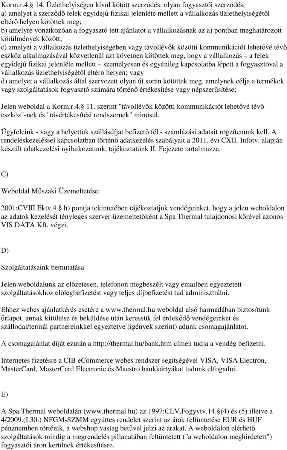 amelyre vonatkozóan a fogyasztó tett ajánlatot a vállalkozásnak az a) pontban meghatározott körülmények között; c) amelyet a vállalkozás üzlethelyiségében vagy távollévők közötti kommunikációt