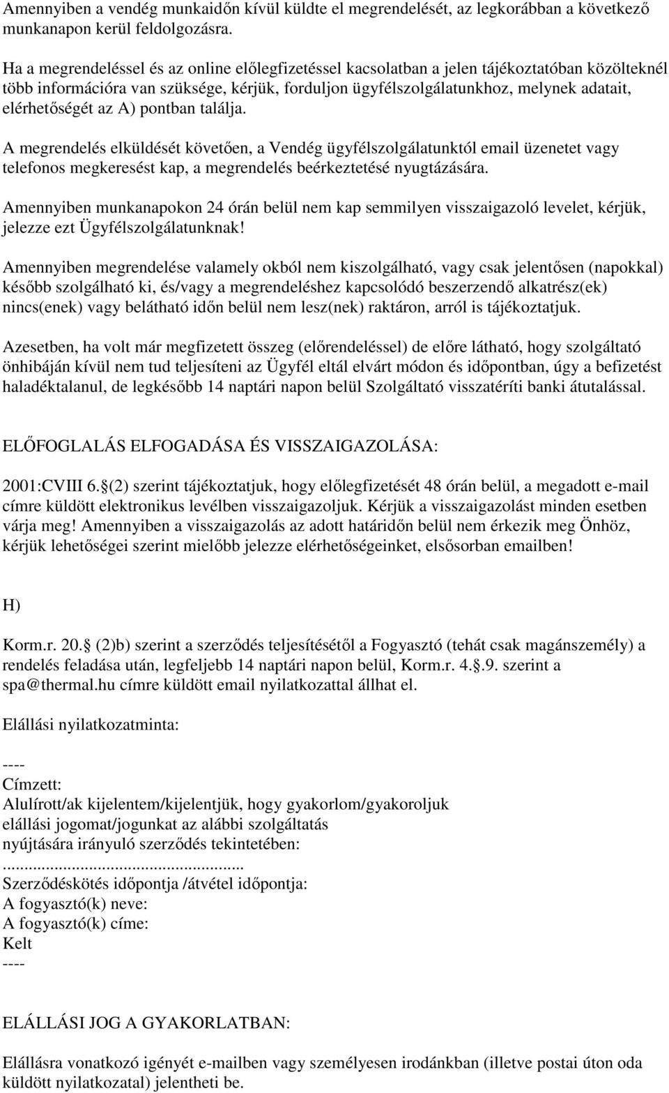 elérhetőségét az A) pontban találja. A megrendelés elküldését követően, a Vendég ügyfélszolgálatunktól email üzenetet vagy telefonos megkeresést kap, a megrendelés beérkeztetésé nyugtázására.