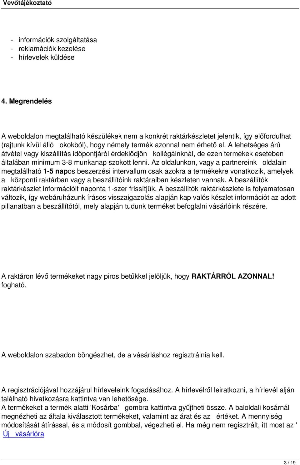 A lehetséges árú átvétel vagy kiszállítás időpontjáról érdeklődjön kollégáinknál, de ezen termékek esetében általában minimum 3-8 munkanap szokott lenni.