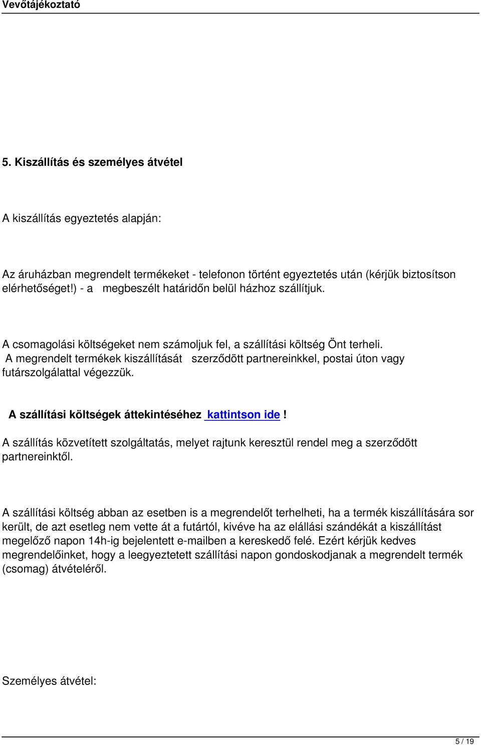 A megrendelt termékek kiszállítását szerződött partnereinkkel, postai úton vagy futárszolgálattal végezzük. A szállítási költségek áttekintéséhez kattintson ide!