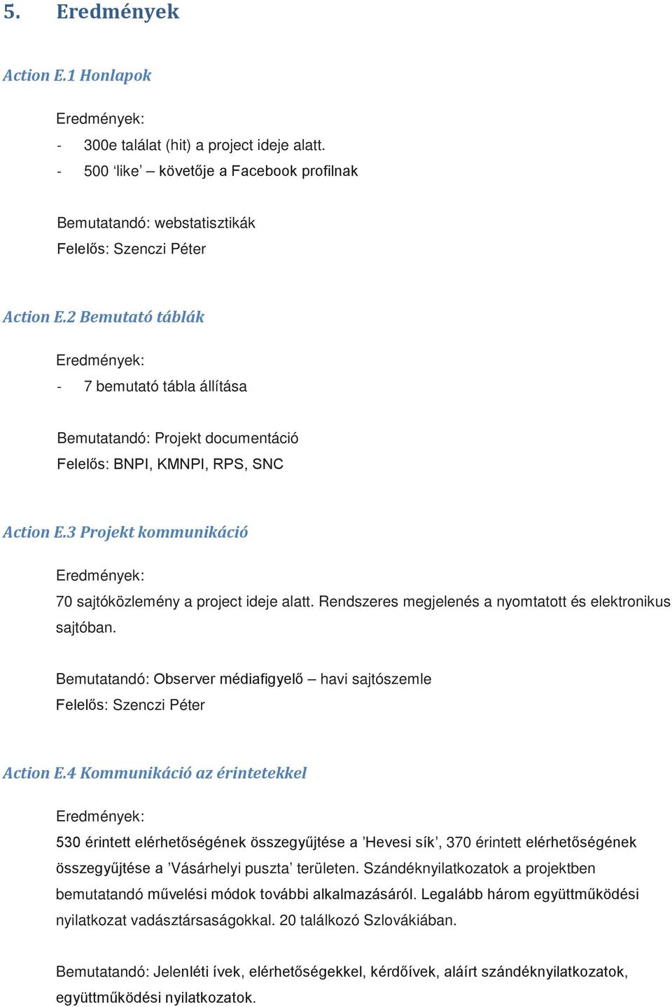 3 Projekt kommunikáció Eredmények: 70 sajtóközlemény a project ideje alatt. Rendszeres megjelenés a nyomtatott és elektronikus sajtóban.