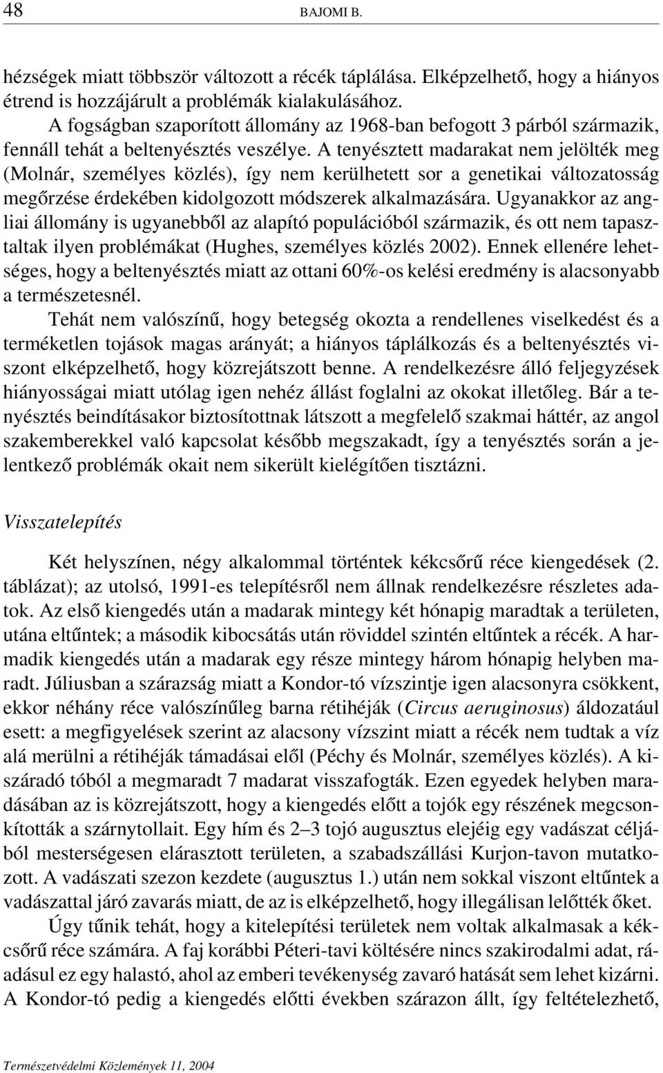 A tenyésztett madarakat nem jelölték meg (Molnár, személyes közlés), így nem kerülhetett sor a genetikai változatosság megőrzése érdekében kidolgozott módszerek alkalmazására.