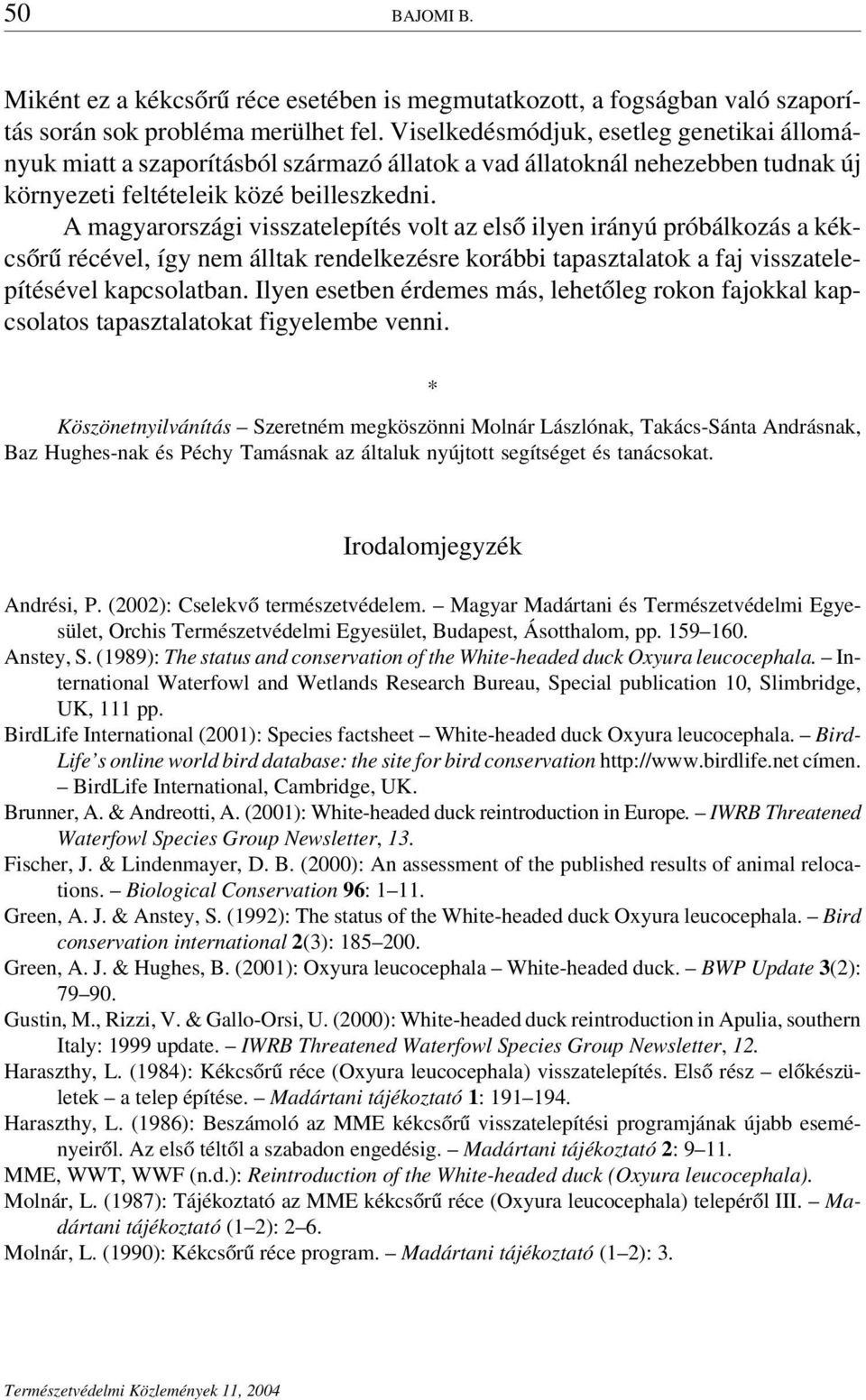 A magyarországi visszatelepítés volt az első ilyen irányú próbálkozás a kékcsőrű récével, így nem álltak rendelkezésre korábbi tapasztalatok a faj visszatelepítésével kapcsolatban.