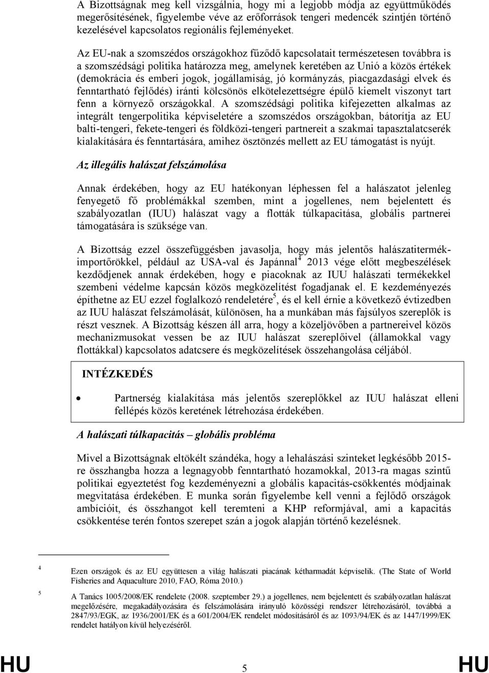 Az EU-nak a szomszédos országokhoz fűződő kapcsolatait természetesen továbbra is a szomszédsági politika határozza meg, amelynek keretében az Unió a közös értékek (demokrácia és emberi jogok,