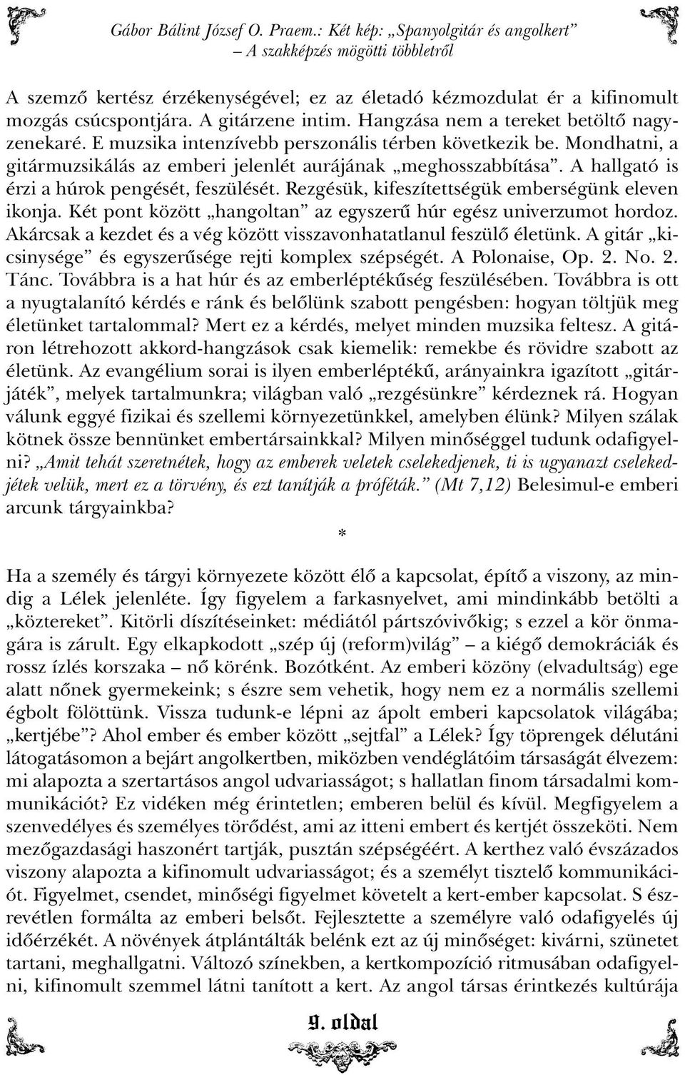 A hallgató is érzi a húrok pengését, feszülését. Rezgésük, kifeszítettségük emberségünk eleven ikonja. Két pont között hangoltan az egyszerû húr egész univerzumot hordoz.