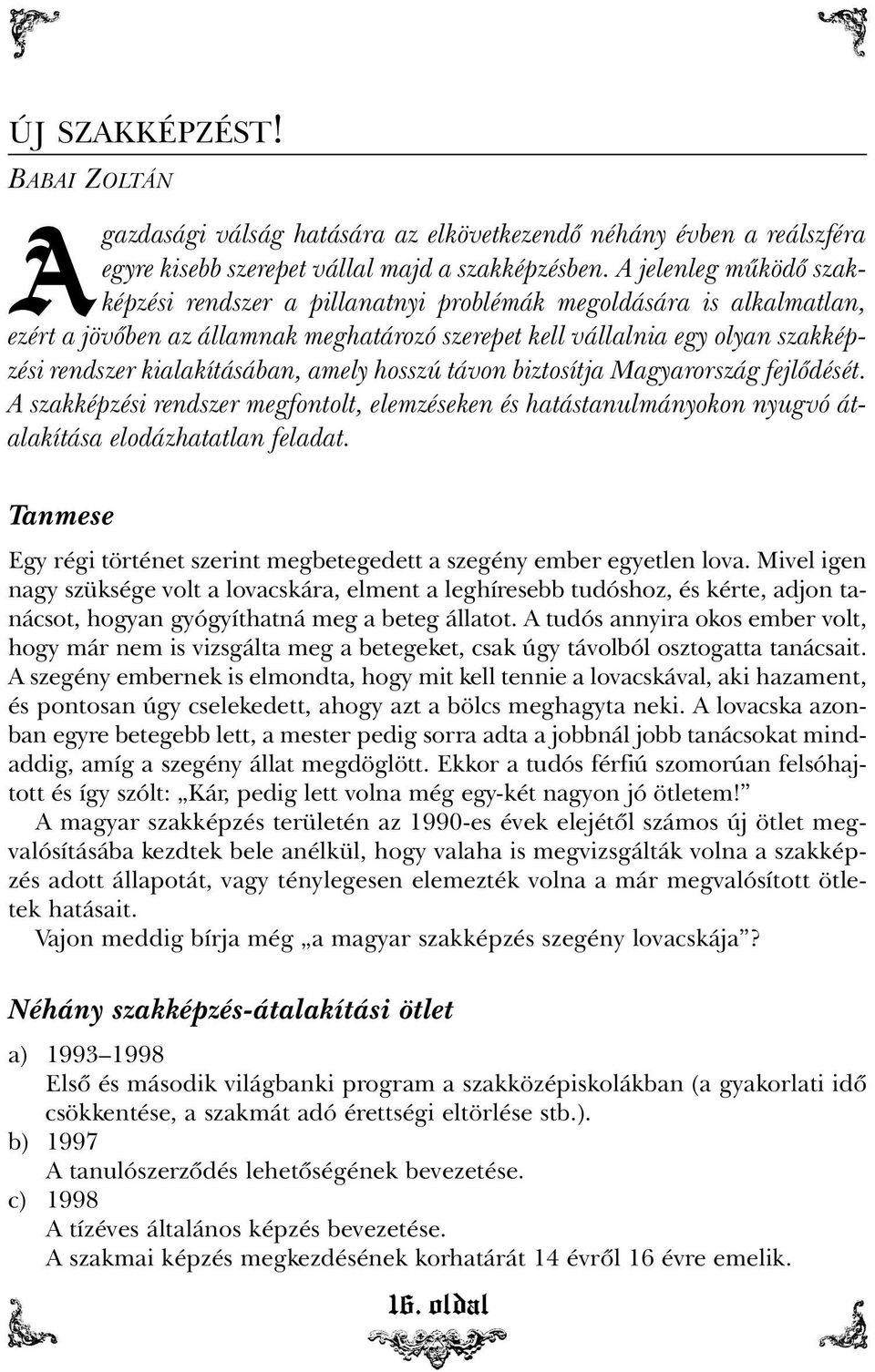 kialakításában, amely hosszú távon biztosítja Magyarország fejlõdését. A szakképzési rendszer megfontolt, elemzéseken és hatástanulmányokon nyugvó átalakítása elodázhatatlan feladat.