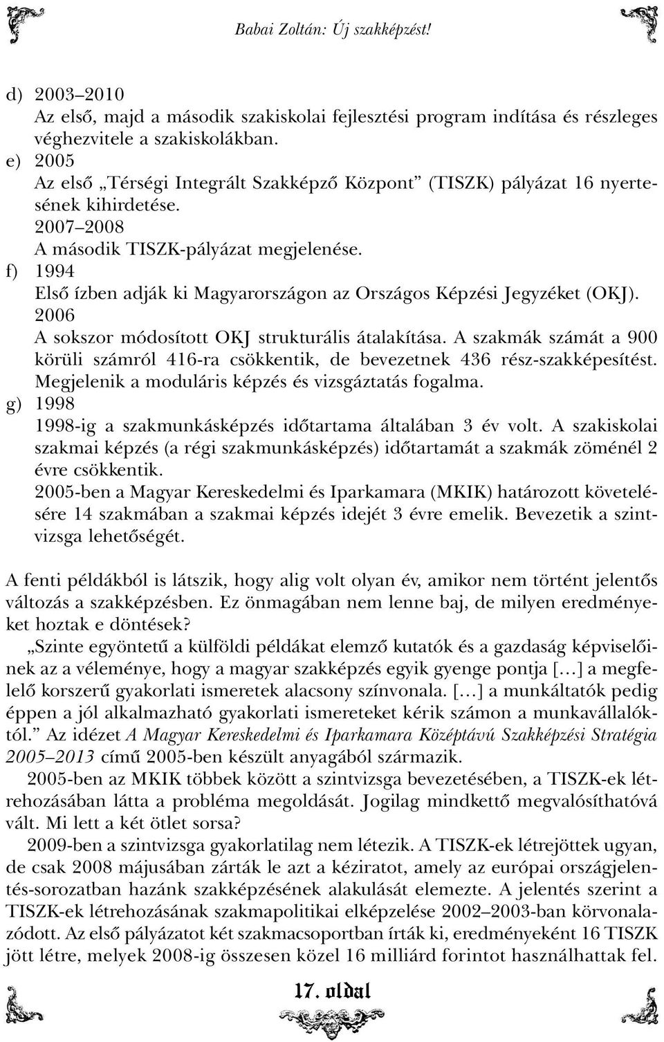 f) 1994 Elsõ ízben adják ki Magyarországon az Országos Képzési Jegyzéket (OKJ). 2006 A sokszor módosított OKJ strukturális átalakítása.