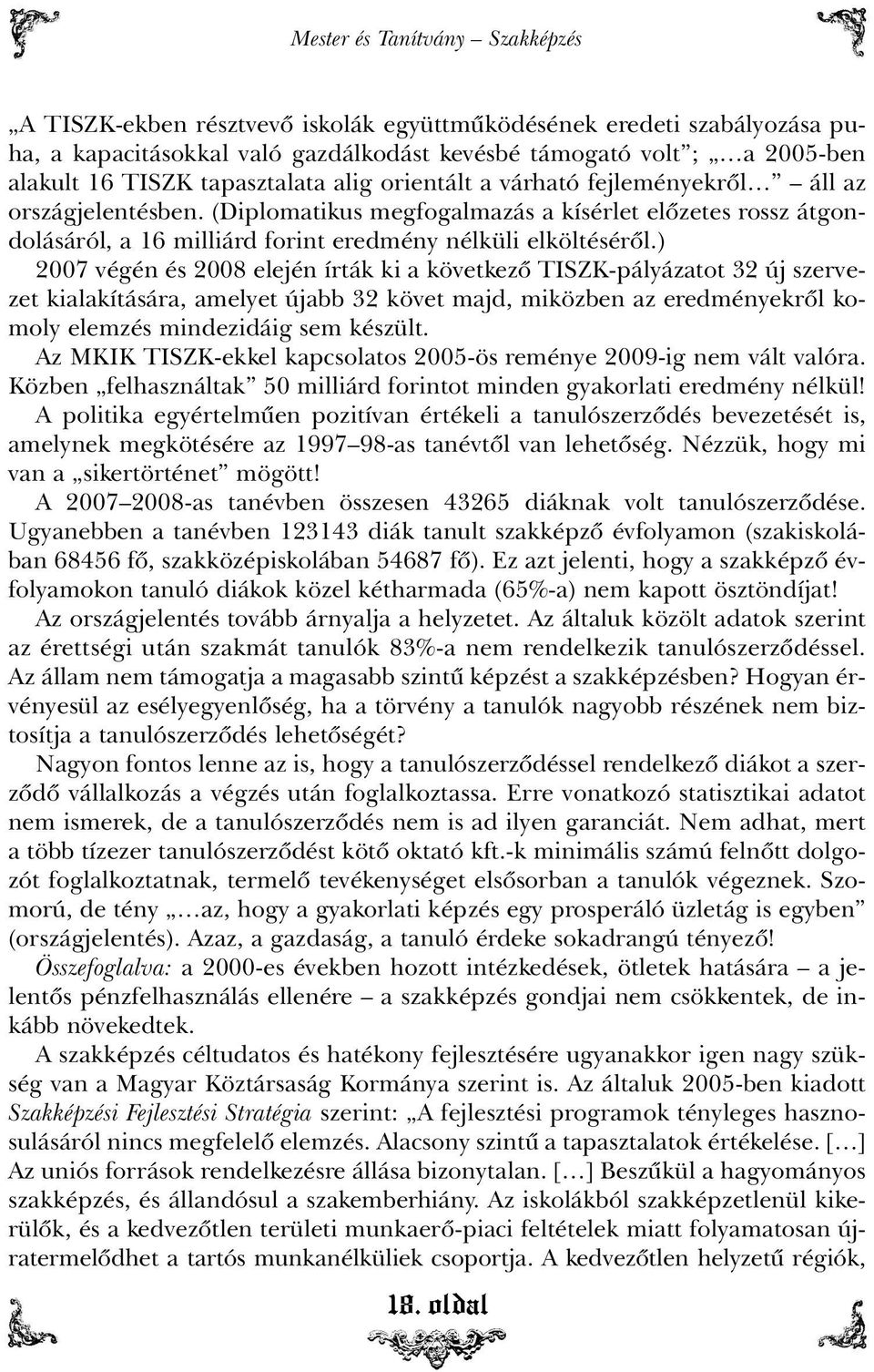 ) 2007 végén és 2008 elején írták ki a következõ TISZK-pályázatot 32 új szervezet kialakítására, amelyet újabb 32 követ majd, miközben az eredményekrõl komoly elemzés mindezidáig sem készült.