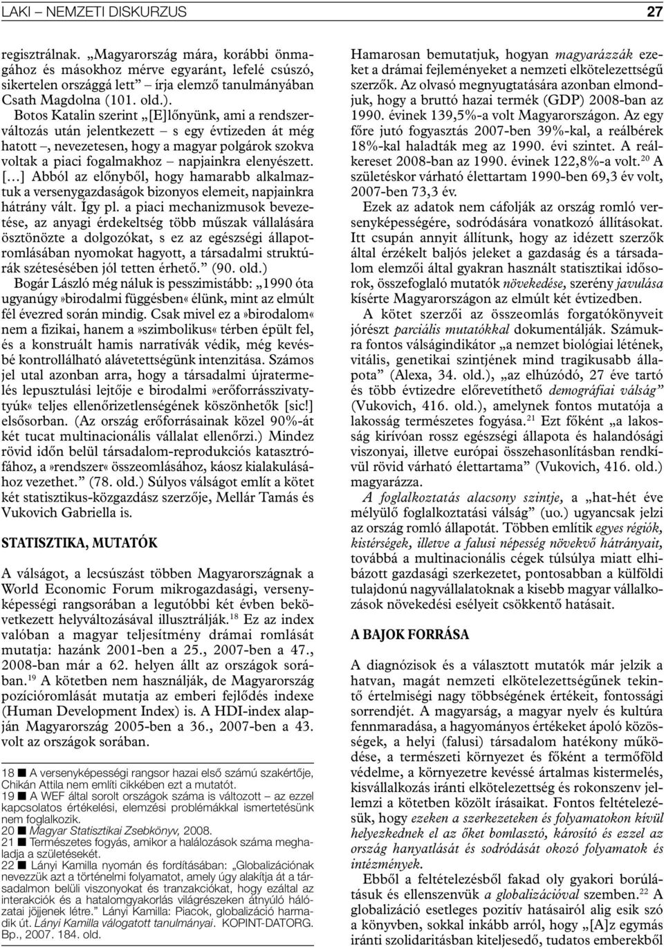 [ ] Abból az előnyből, hogy hamarabb alkalmaztuk a versenygazdaságok bizonyos elemeit, napjainkra hátrány vált. Így pl.