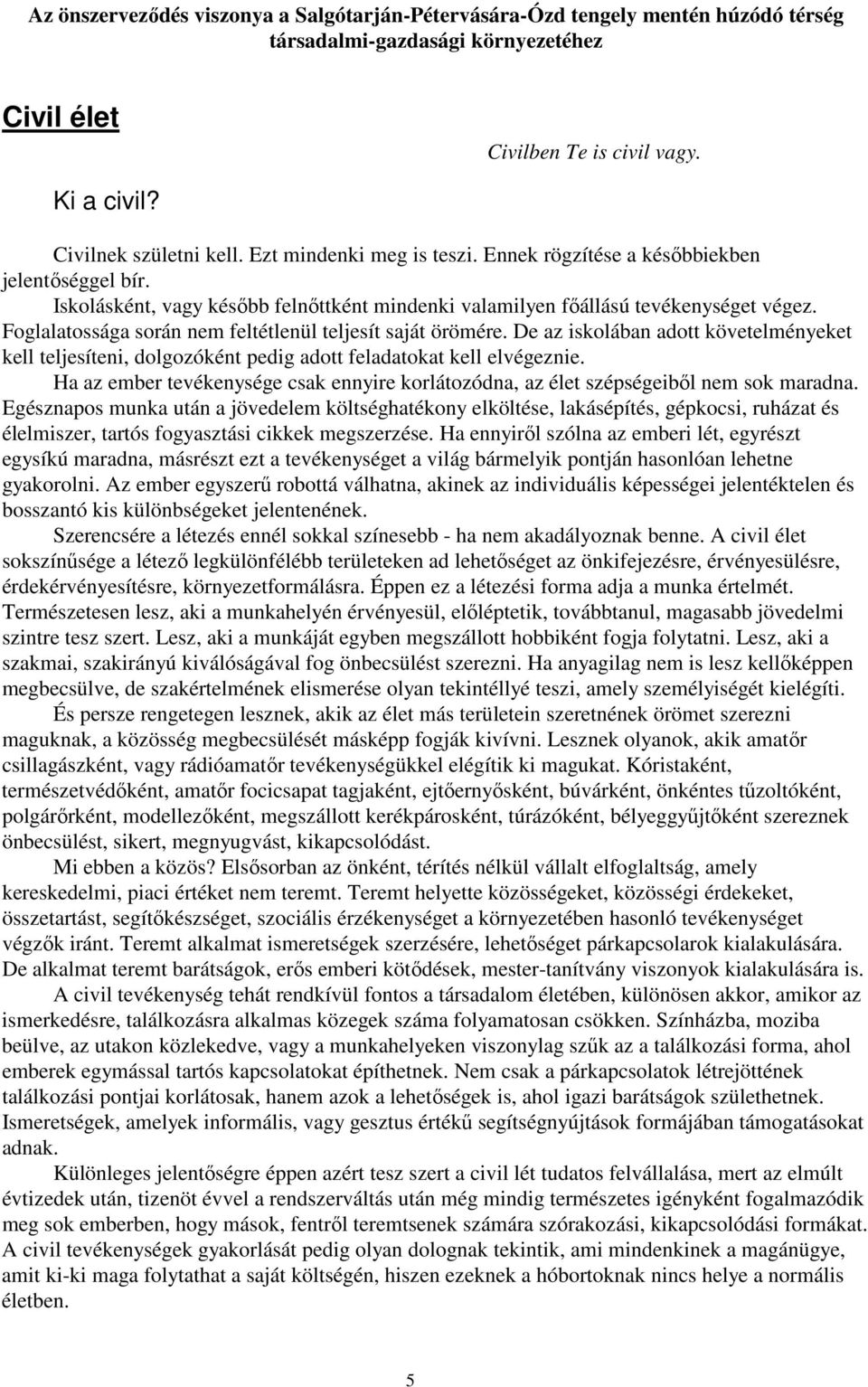 De az iskolában adott követelményeket kell teljesíteni, dolgozóként pedig adott feladatokat kell elvégeznie. Ha az ember tevékenysége csak ennyire korlátozódna, az élet szépségeibıl nem sok maradna.