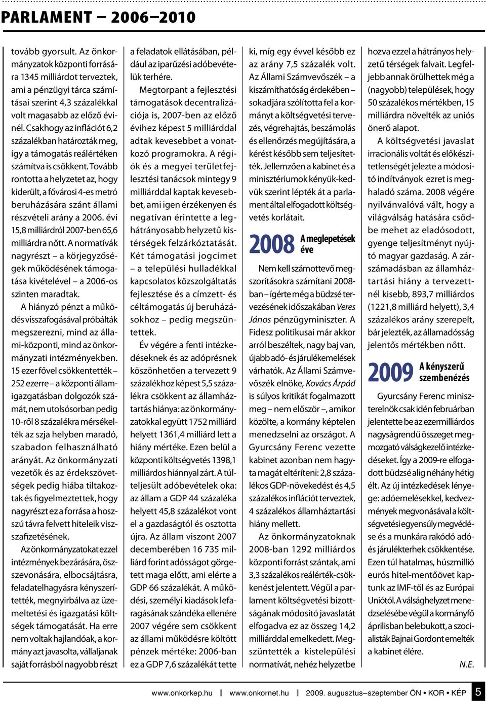 Tovább rontotta a helyzetet az, hogy kiderült, a fővárosi 4-es metró beruházására szánt állami részvételi arány a 2006. évi 15,8 milliárdról 2007-ben 65,6 milliárdra nőtt.