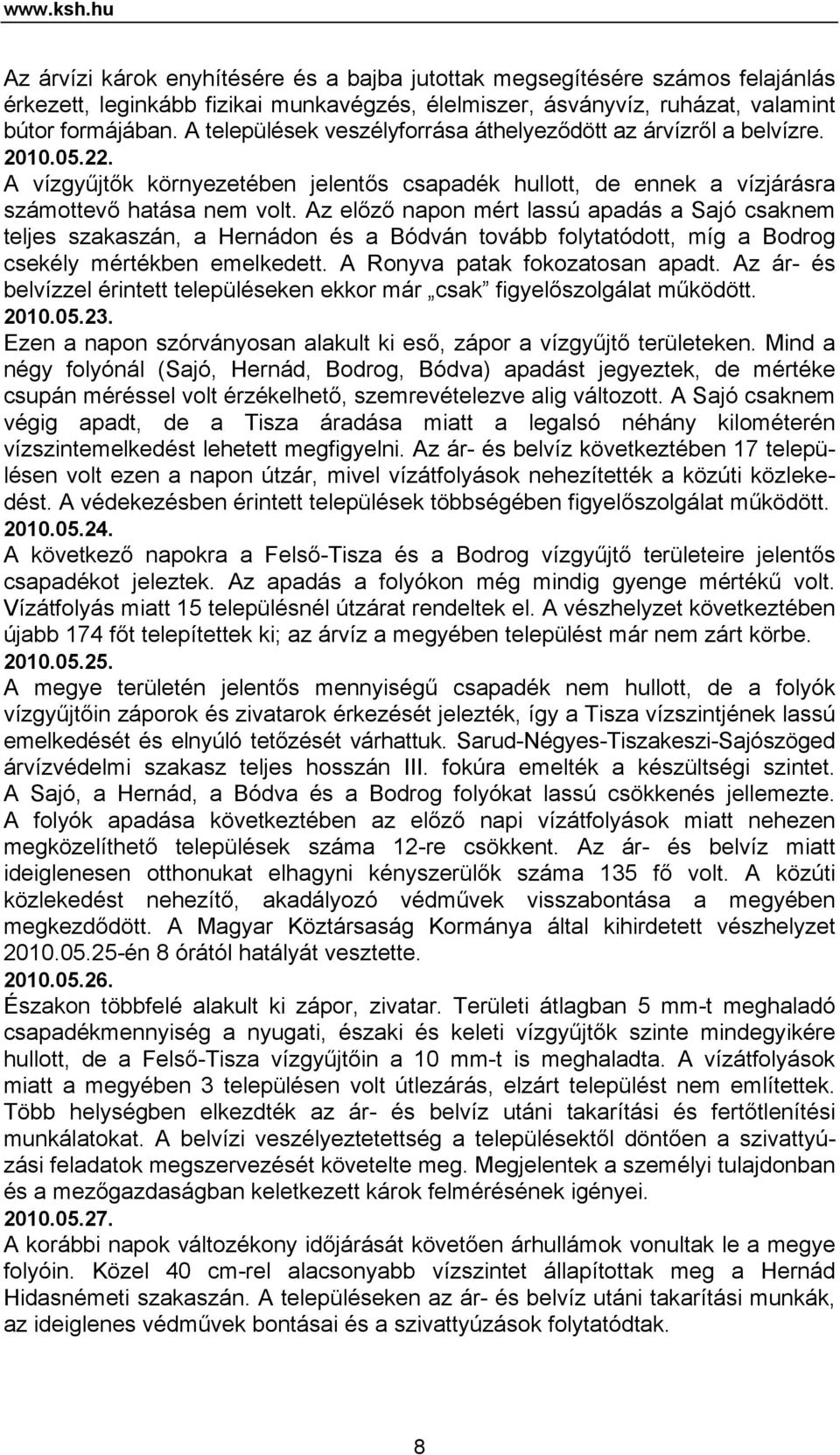 Az előző napon mért lassú apadás a Sajó csaknem teljes szakaszán, a Hernádon és a Bódván tovább folytatódott, míg a Bodrog csekély mértékben emelkedett. A Ronyva patak fokozatosan apadt.