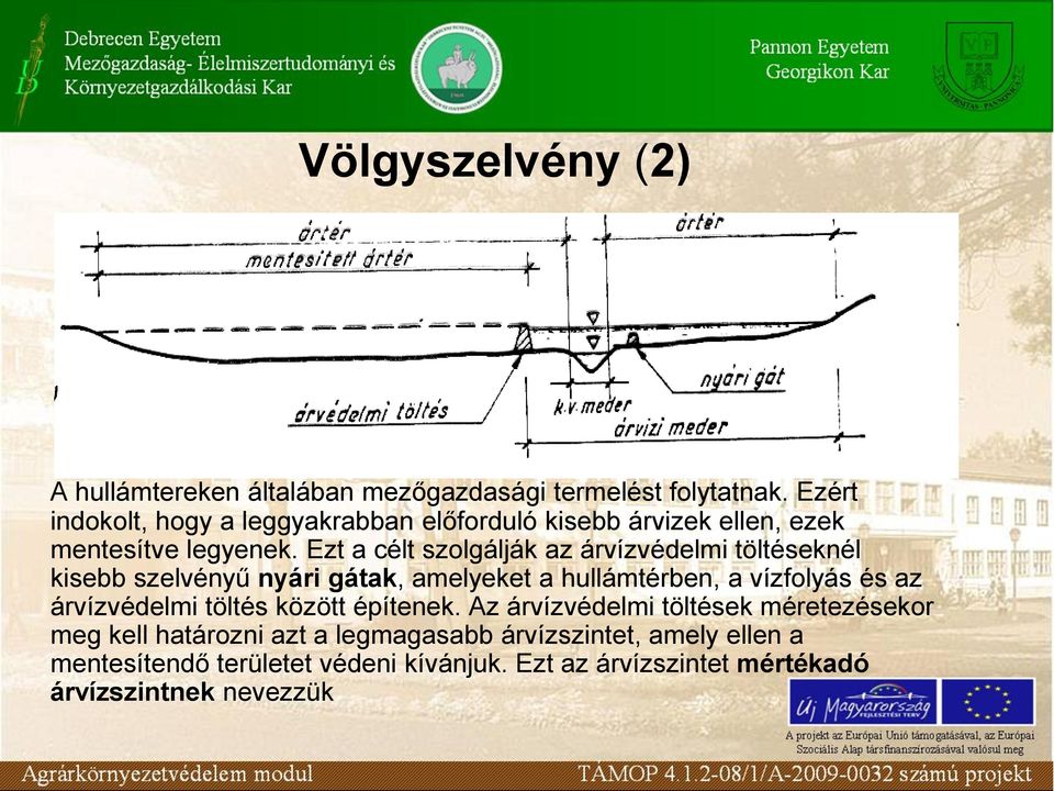 Ezt a célt szolgálják az árvízvédelmi töltéseknél kisebb szelvényű nyári gátak, amelyeket a hullámtérben, a vízfolyás és az