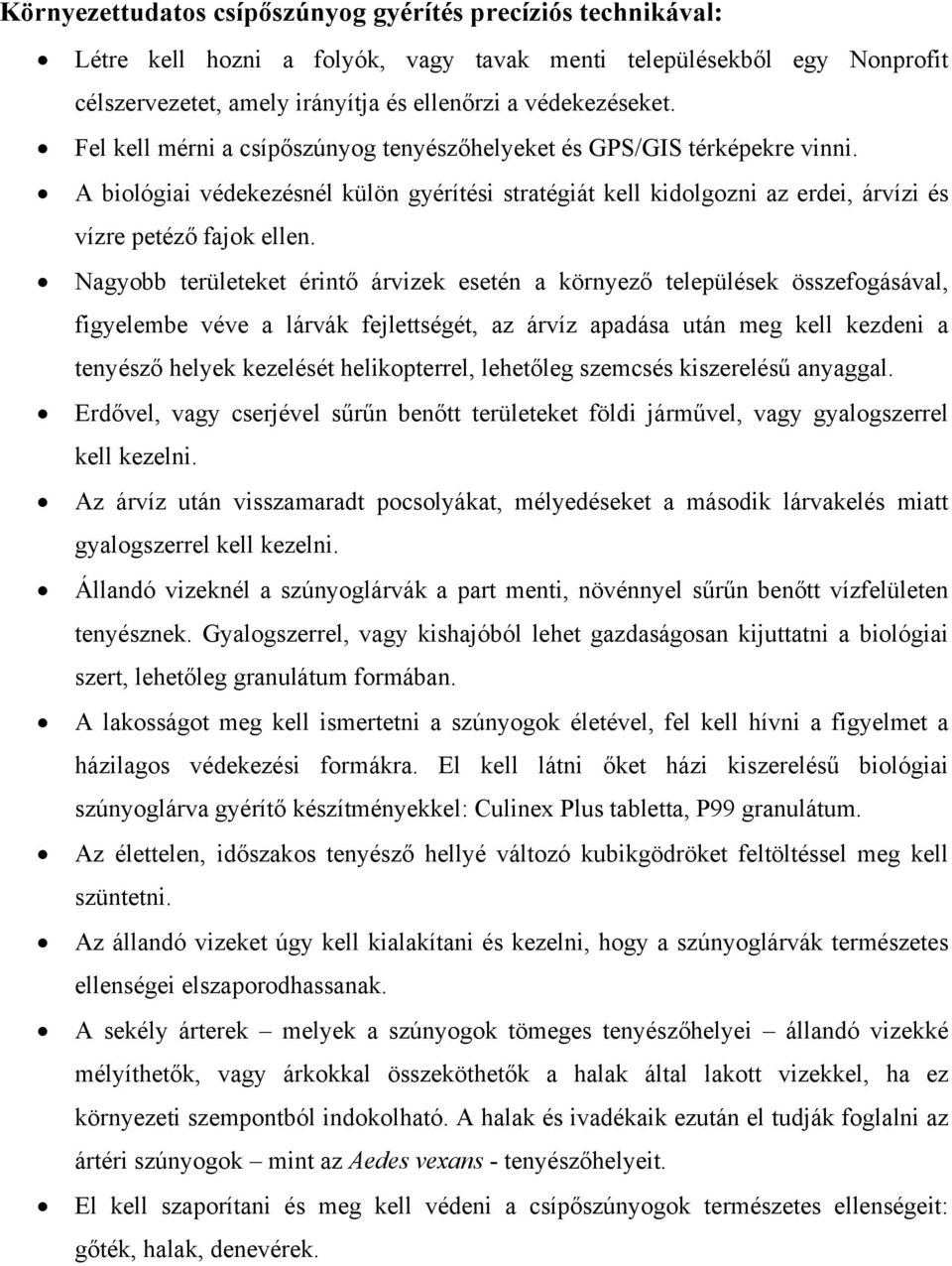 Nagyobb területeket érintő árvizek esetén a környező települések összefogásával, figyelembe véve a lárvák fejlettségét, az árvíz apadása után meg kell kezdeni a tenyésző helyek kezelését