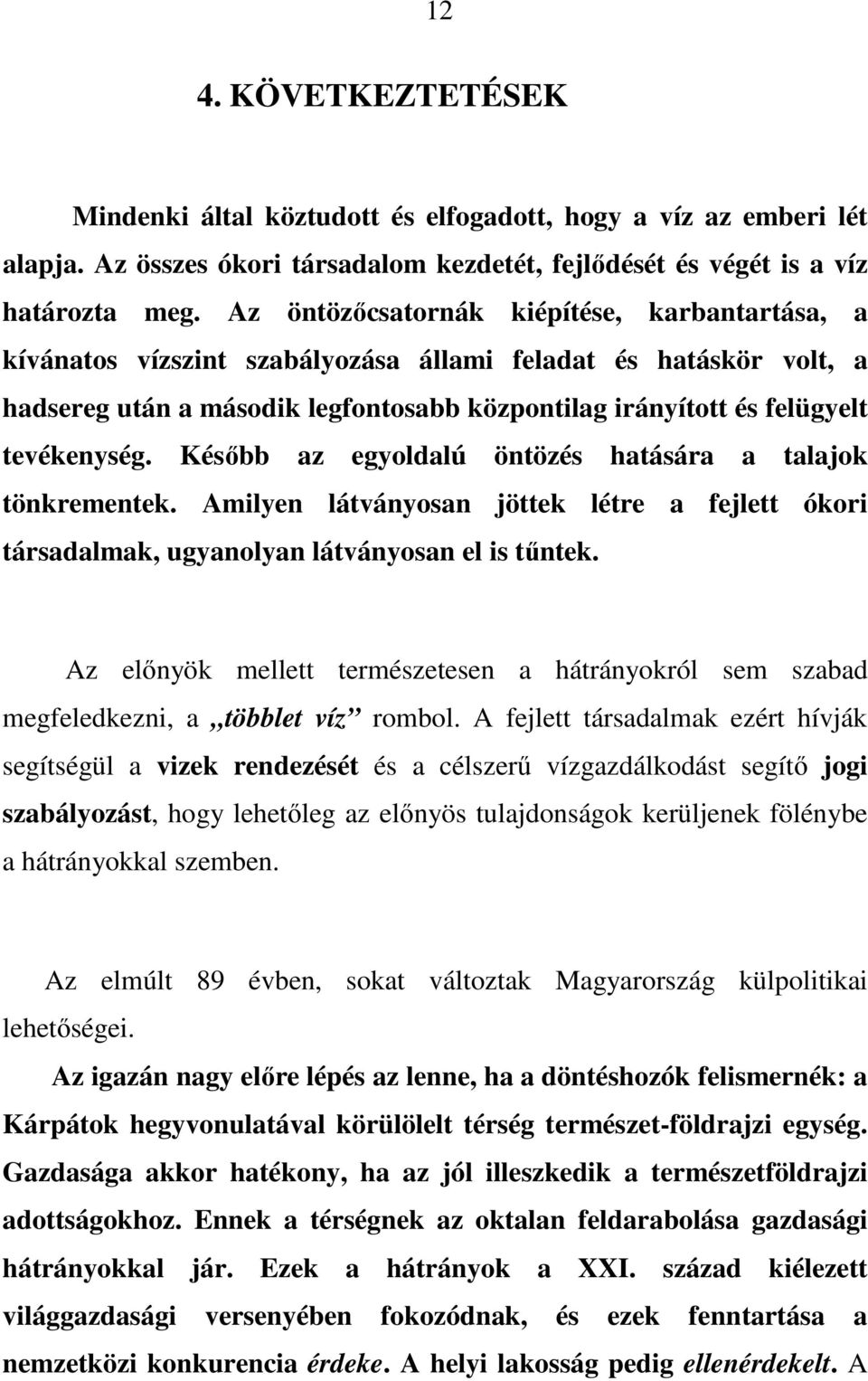 Késıbb az egyoldalú öntözés hatására a talajok tönkrementek. Amilyen látványosan jöttek létre a fejlett ókori társadalmak, ugyanolyan látványosan el is tőntek.