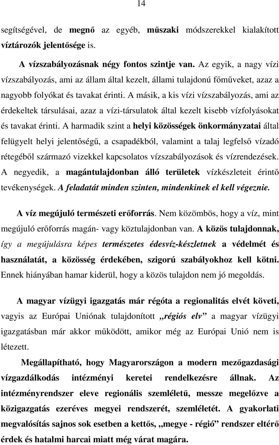 A másik, a kis vízi vízszabályozás, ami az érdekeltek társulásai, azaz a vízi-társulatok által kezelt kisebb vízfolyásokat és tavakat érinti.