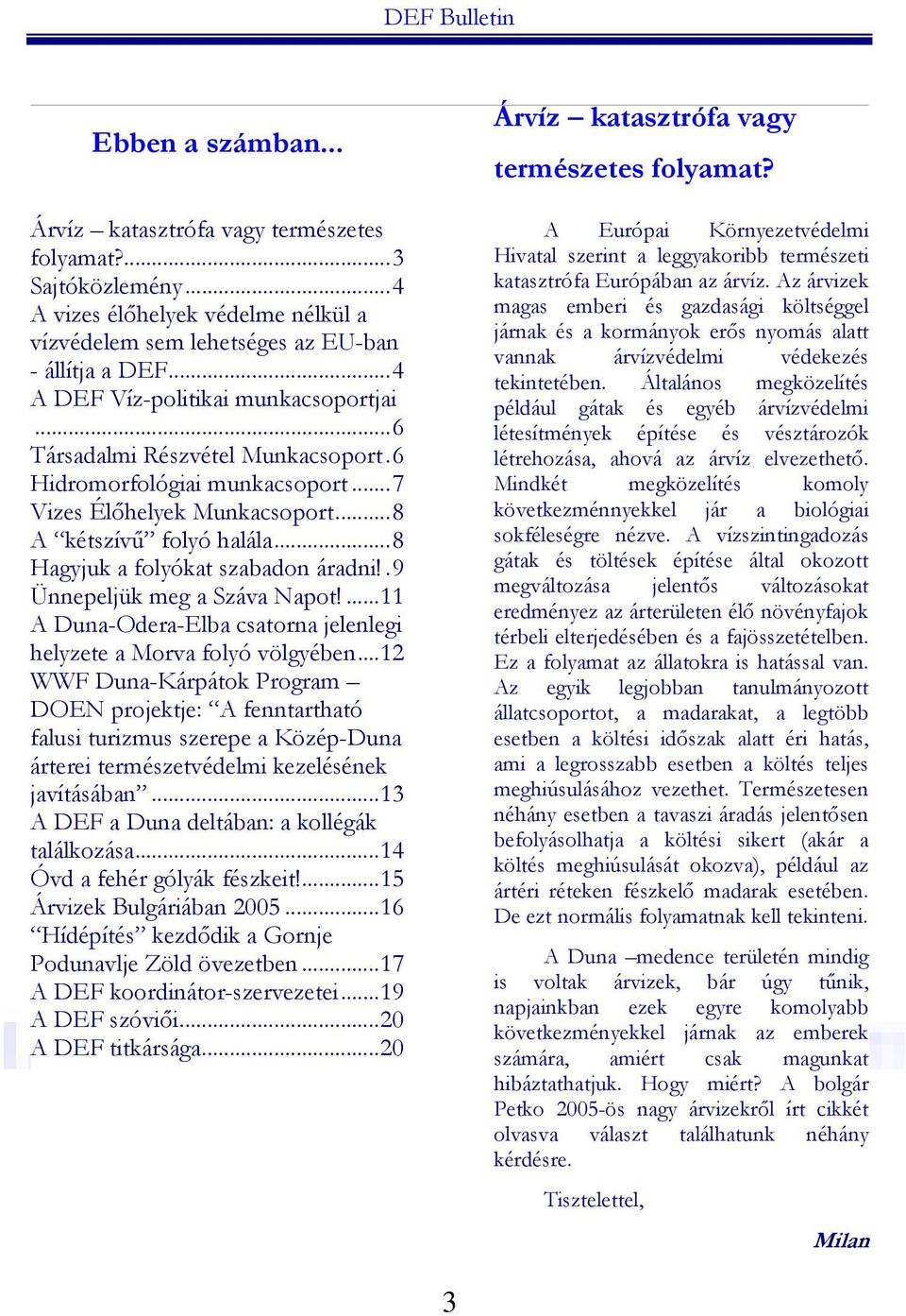 ..8 Hagyjuk a folyókat szabadon áradni!.9 Ünnepeljük meg a Száva Napot!...11 A Duna-Odera-Elba csatorna jelenlegi helyzete a Morva folyó völgyében.