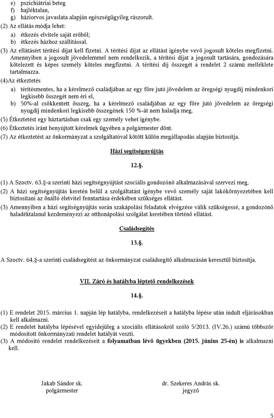 Amennyiben a jogosult jövedelemmel nem rendelkezik, a térítési díjat a jogosult tartására, gondozására kötelezett és képes személy köteles megfizetni.