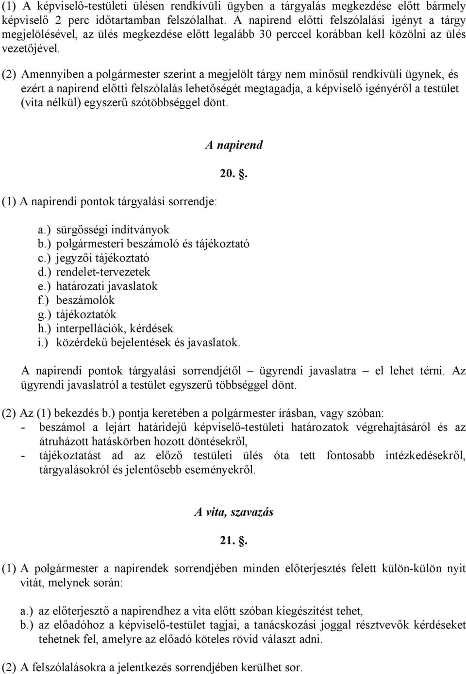 (2) Amennyiben a polgármester szerint a megjelölt tárgy nem minősül rendkívüli ügynek, és ezért a napirend előtti felszólalás lehetőségét megtagadja, a képviselő igényéről a testület (vita nélkül)