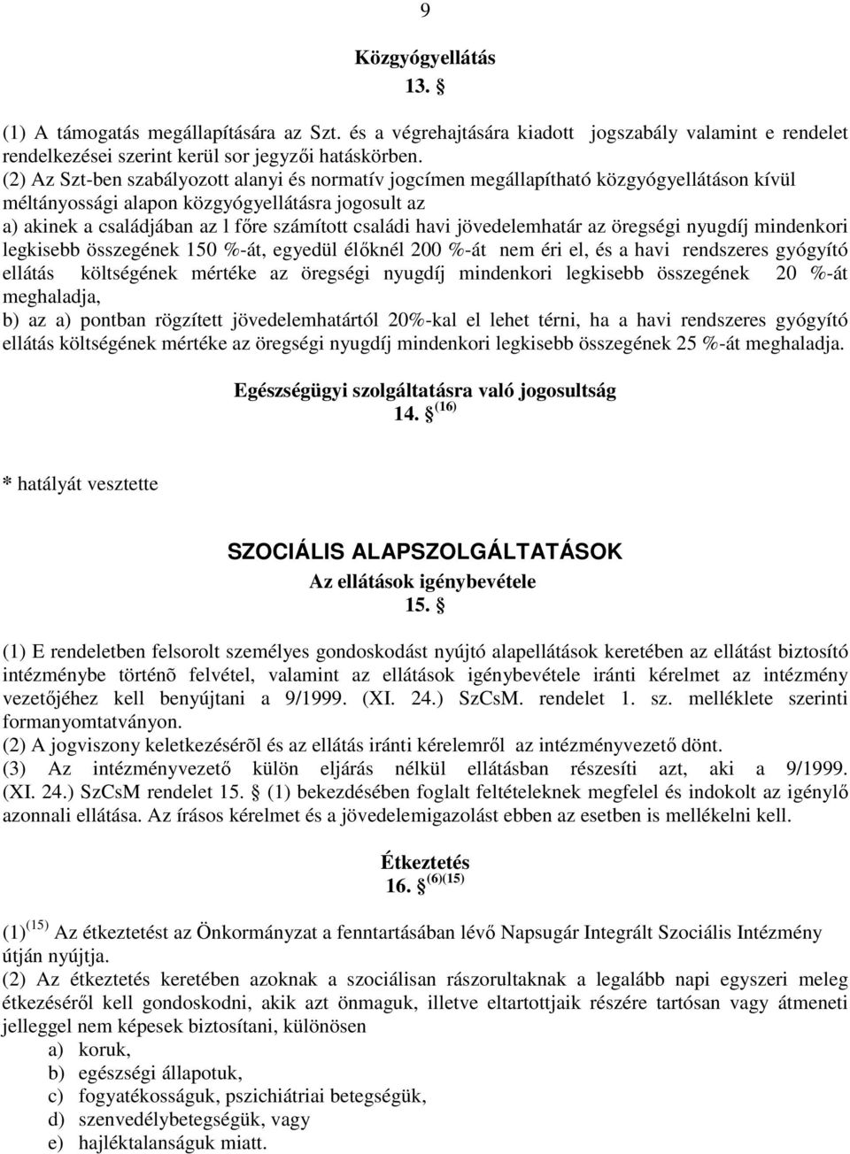 havi jövedelemhatár az öregségi nyugdíj mindenkori legkisebb összegének 150 %-át, egyedül élőknél 200 %-át nem éri el, és a havi rendszeres gyógyító ellátás költségének mértéke az öregségi nyugdíj