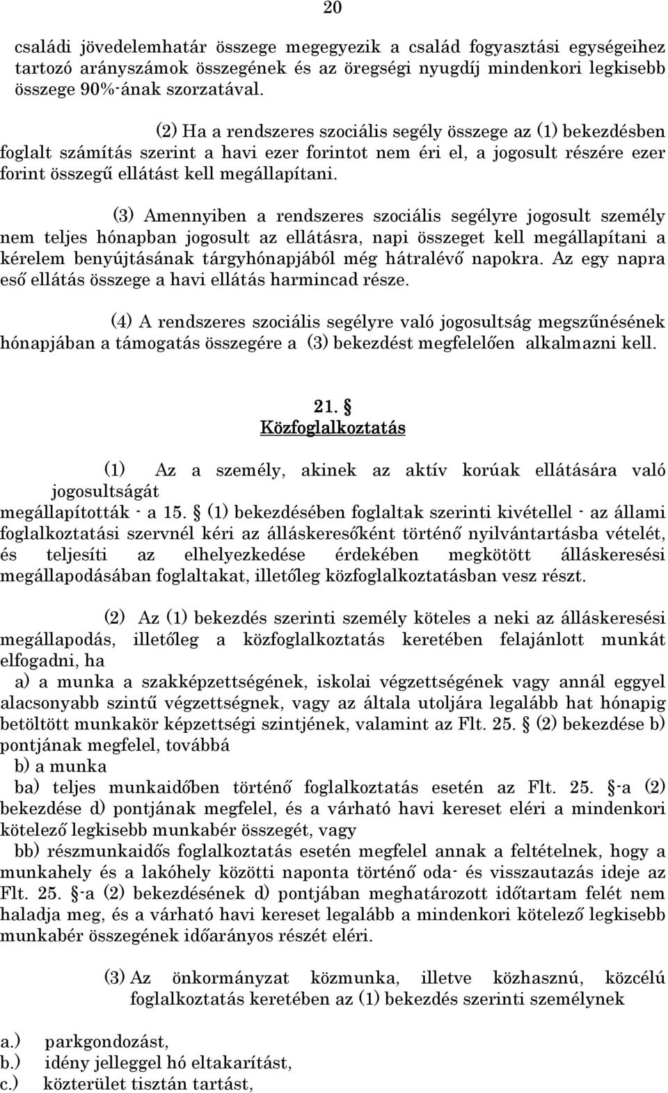 (3) Amennyiben a rendszeres szociális segélyre jogosult személy nem teljes hónapban jogosult az ellátásra, napi összeget kell megállapítani a kérelem benyújtásának tárgyhónapjából még hátralévı