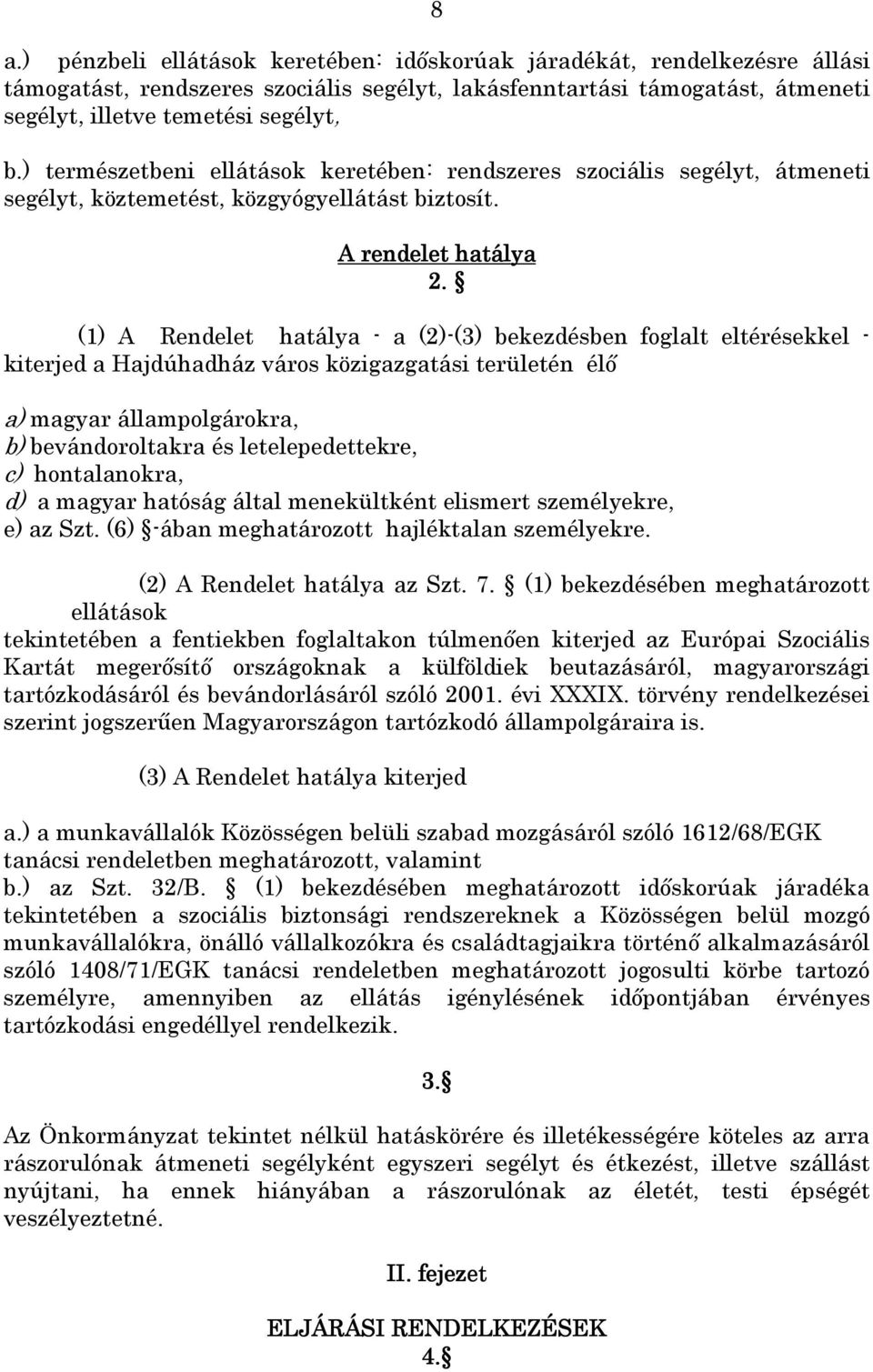 (1) A Rendelet hatálya - a (2)-(3) bekezdésben foglalt eltérésekkel - kiterjed a Hajdúhadház város közigazgatási területén élı a) magyar állampolgárokra, b) bevándoroltakra és letelepedettekre, c)