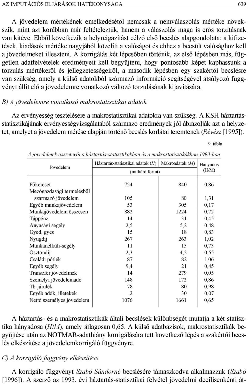 Ebből következik a helyreigazítást célzó első becslés alapgondolata: a kifizetések, kiadások mértéke nagyjából közelíti a valóságot és ehhez a becsült valósághoz kell a jövedelmeket illeszteni.