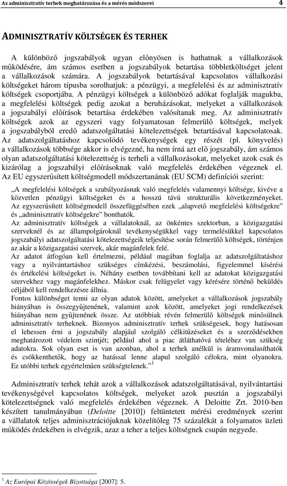 A jogszabályok betartásával kapcsolatos vállalkozási költségeket három típusba sorolhatjuk: a pénzügyi, a megfelelési és az adminisztratív költségek csoportjába.