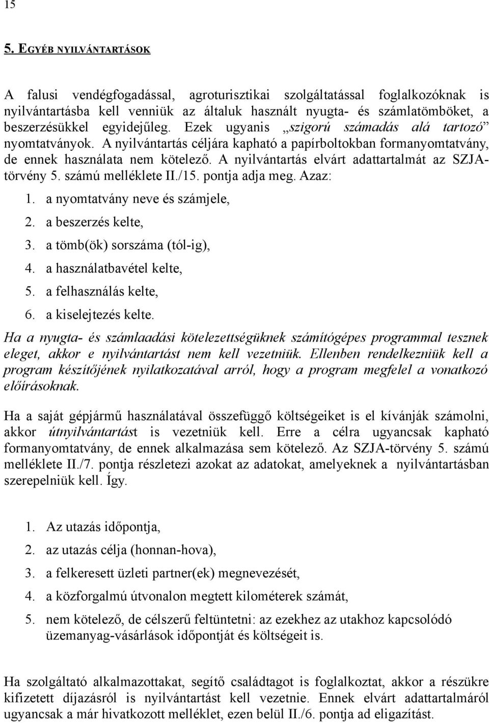 A nyilvántartás elvárt adattartalmát az SZJAtörvény 5. számú melléklete II./15. pontja adja meg. Azaz: 1. a nyomtatvány neve és számjele, 2. a beszerzés kelte, 3. a tömb(ök) sorszáma (tól-ig), 4.