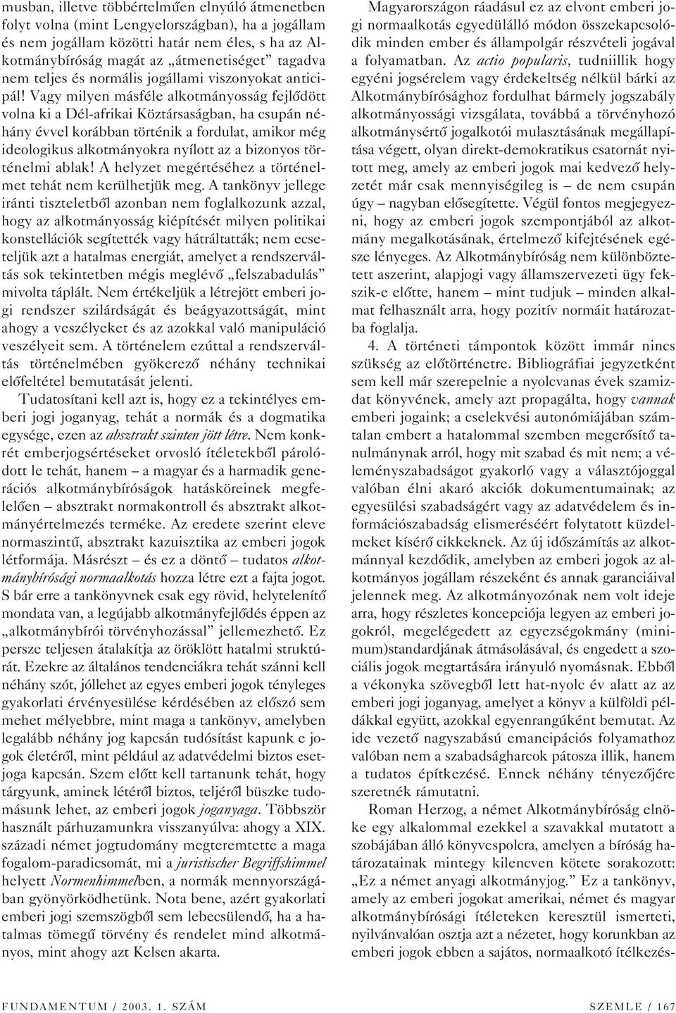 Vagy milyen másféle alkotmányosság fejlôdött volna ki a Dél-afrikai Köztársaságban, ha csupán néhány évvel korábban történik a fordulat, amikor még ideologikus alkotmányokra nyílott az a bizonyos