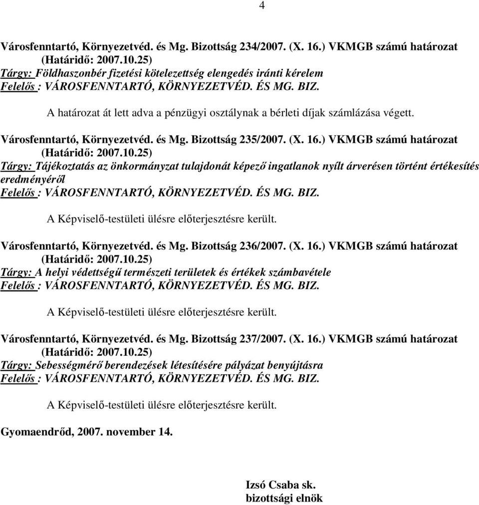 A határozat át lett adva a pénzügyi osztálynak a bérleti díjak számlázása végett. Városfenntartó, Környezetvéd. és Mg. Bizottság 235/2007. (X. 16.) VKMGB számú határozat (Határidő: 2007.10.