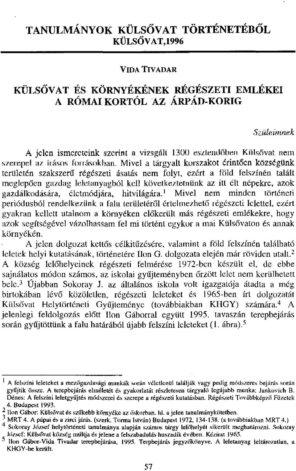 Mivel a tárgyalt korszakot érintően községünk területén szakszerű régészeti ásatás nem folyt, ezért a föld felszínén talált meglepően gazdag lelelanyagból kell következtelnünk az ill élt népekre,