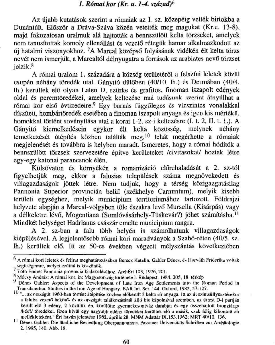 éig vették birtokba a DunántúIt. Először a Dráva-Száva közén vetették meg magukat (Kr.e. 13-8), majd fokozatosan uralmuk alá hajtották a bennszülött kelta törzseket, amelyek nem tanusítottak komoly ellenállást és vezető rétegük hamar alkalmazkodott az új hatalmi viszonyokhoz.