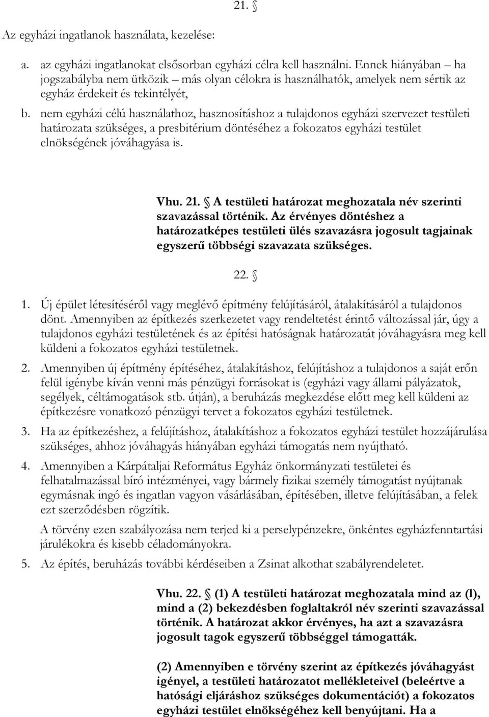 nem egyházi célú használathoz, hasznosításhoz a tulajdonos egyházi szervezet testületi határozata szükséges, a presbitérium döntéséhez a fokozatos egyházi testület elnökségének jóváhagyása is. Vhu.