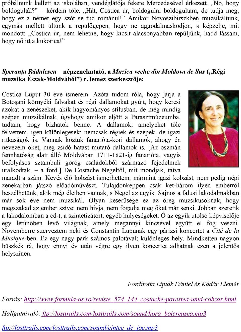 Amikor Novoszibirszkben muzsikáltunk, egymás mellett ültünk a repülőgépen, hogy ne aggodalmaskodjon, s képzelje, mit mondott: Costica úr, nem lehetne, hogy kicsit alacsonyabban repüljünk, hadd