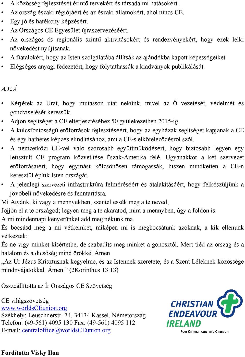 A fiatalokért, hogy az Isten szolgálatába állítsák az ajándékba kapott képességeiket. Elégséges anyagi fedezetért, hogy folytathassák a kiadványok publikálását. A.E.Á Kérjétek az Urat, hogy mutasson utat nekünk, mivel az Ő vezetését, védelmét és gondviselését keressük.