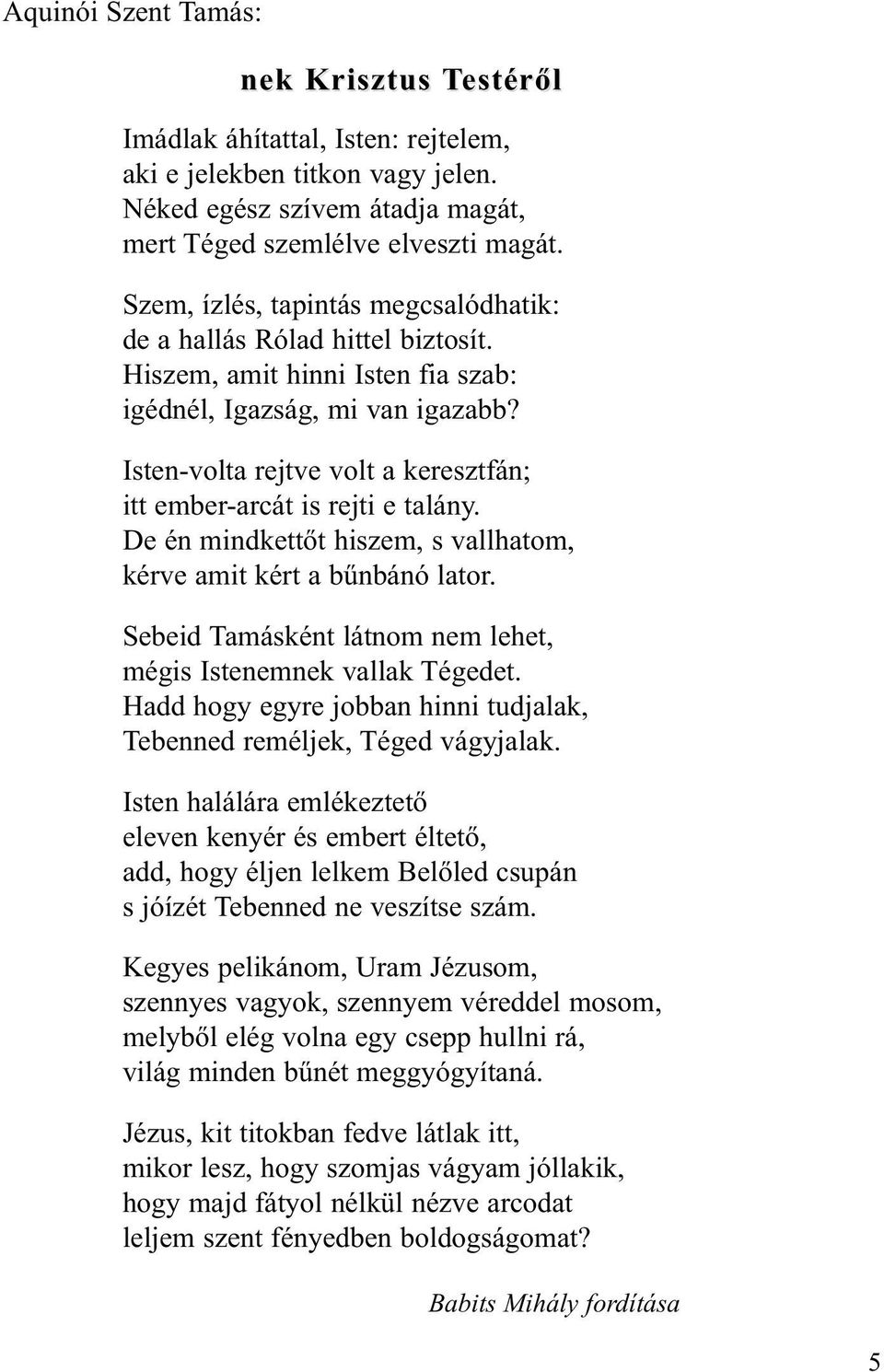 Isten-volta rejtve volt a keresztfán; itt ember-arcát is rejti e talány. De én mindkettőt hiszem, s vallhatom, kérve amit kért a bűnbánó lator.