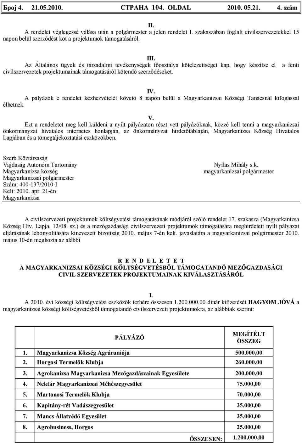 Az Általános ügyek és társadalmi tevékenységek főosztálya kötelezettséget kap, hogy készítse el civilszervezetek projektumainak támogatásáról kötendő szerződéseket. a fenti IV.