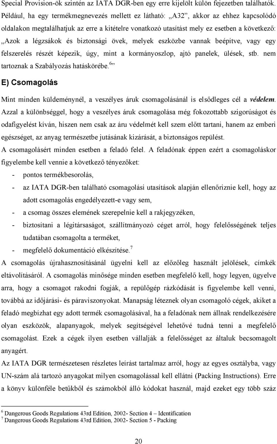 biztonsági övek, melyek eszközbe vannak beépítve, vagy egy felszerelés részét képezik, úgy, mint a kormányoszlop, ajtó panelek, ülések, stb. nem tartoznak a Szabályozás hatáskörébe.