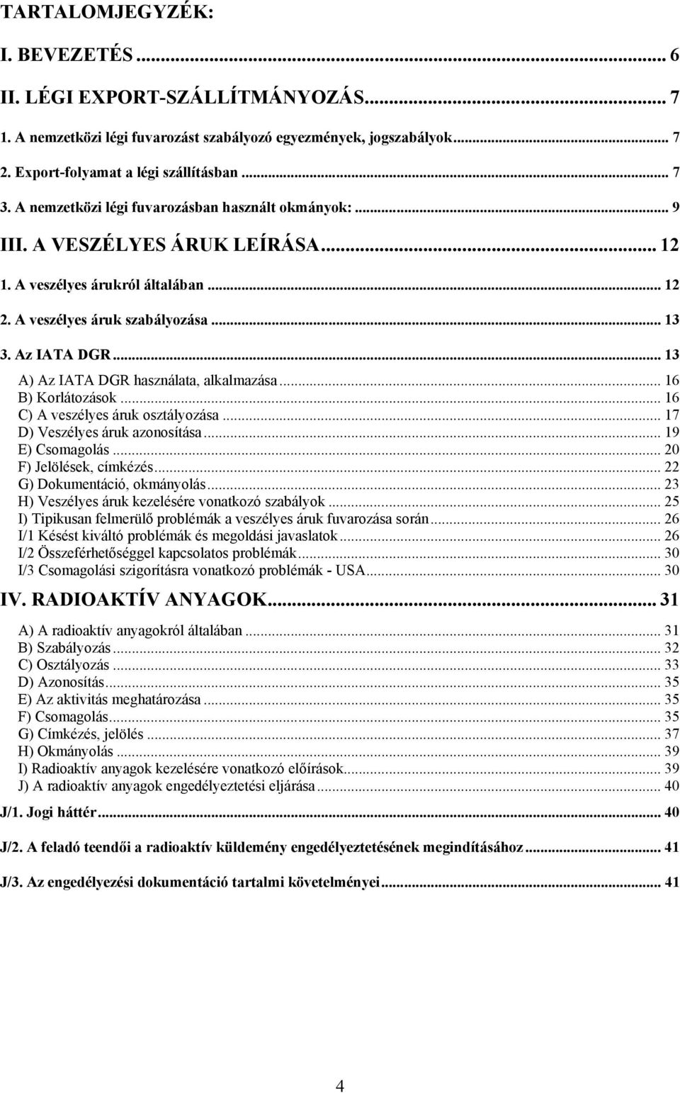 .. 13 A) Az IATA DGR használata, alkalmazása... 16 B) Korlátozások... 16 C) A veszélyes áruk osztályozása... 17 D) Veszélyes áruk azonosítása... 19 E) Csomagolás... 20 F) Jelölések, címkézés.