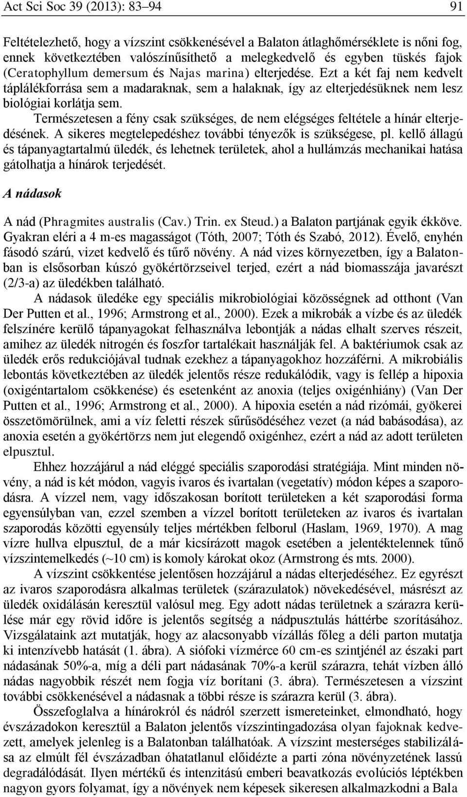 Természetesen a fény csak szükséges, de nem elégséges feltétele a hínár elterjedésének. A sikeres megtelepedéshez további tényezők is szükségese, pl.