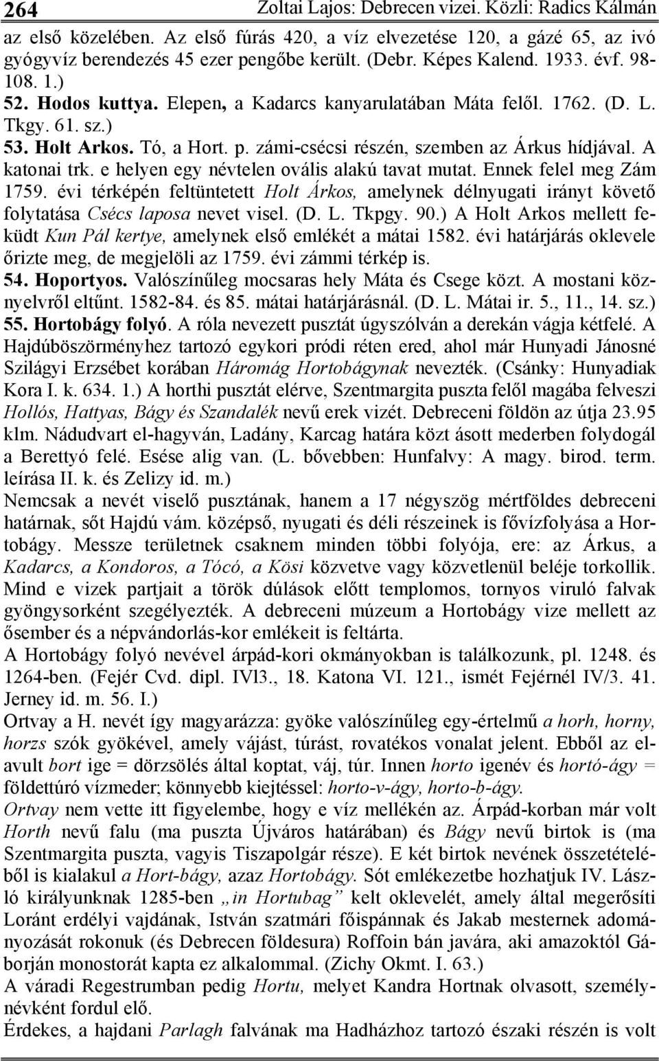 A katonai trk. e helyen egy névtelen ovális alakú tavat mutat. Ennek felel meg Zám 1759. évi térképén feltüntetett Holt Árkos, amelynek délnyugati irányt követő folytatása Csécs laposa nevet visel.