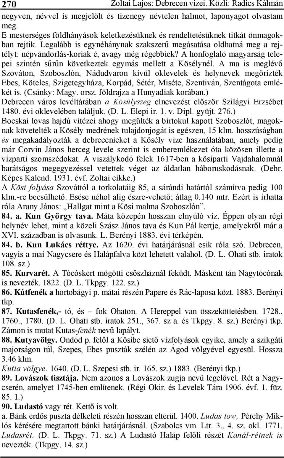 Legalább is egynéhánynak szakszerű megásatása oldhatná meg a rejtélyt: népvándorlás-koriak é, avagy még régebbiek? A honfoglaló magyarság telepei szintén sűrűn következtek egymás mellett a Kösélynél.