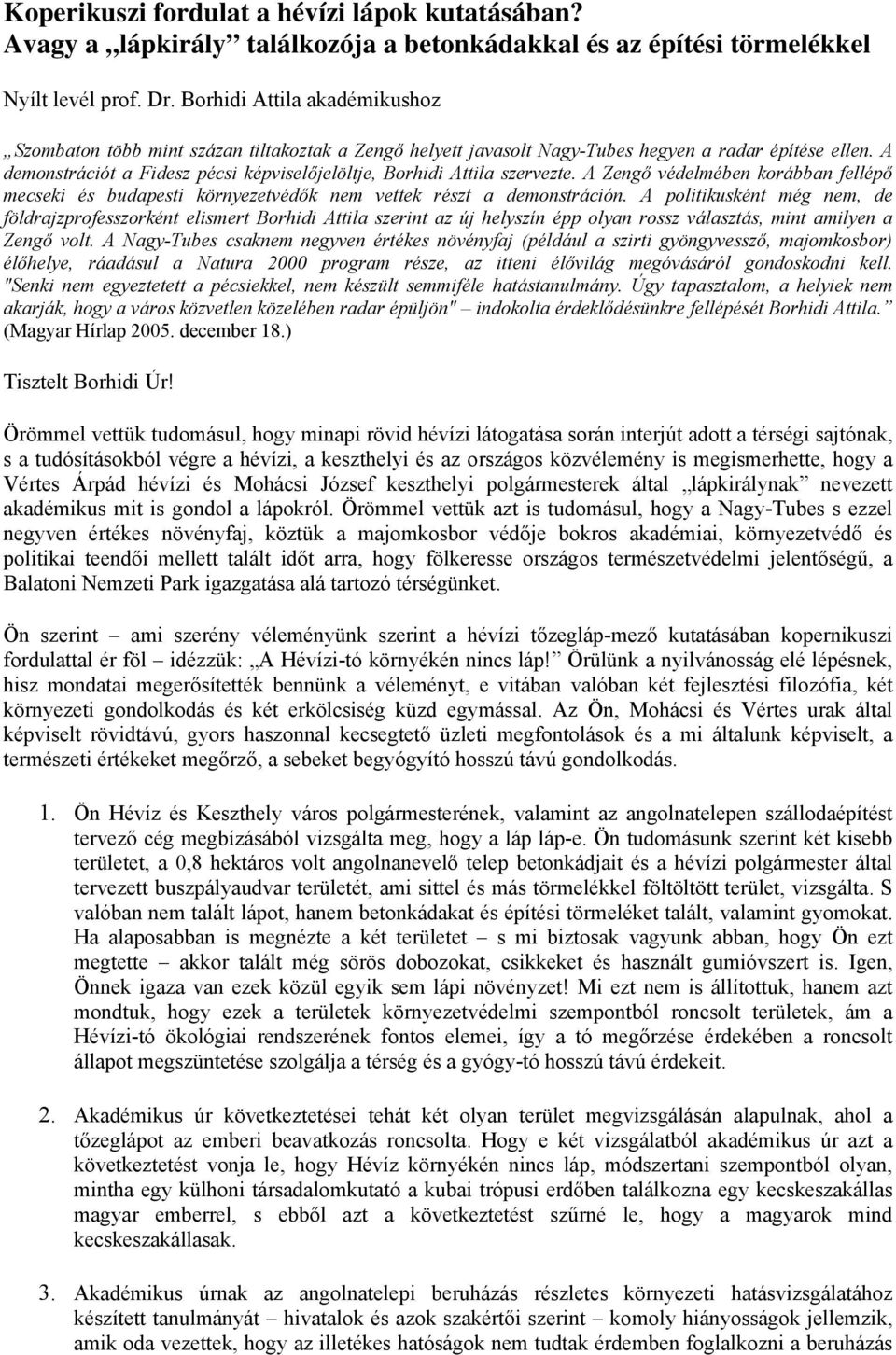 A demonstrációt a Fidesz pécsi képviselőjelöltje, Borhidi Attila szervezte. A Zengő védelmében korábban fellépő mecseki és budapesti környezetvédők nem vettek részt a demonstráción.