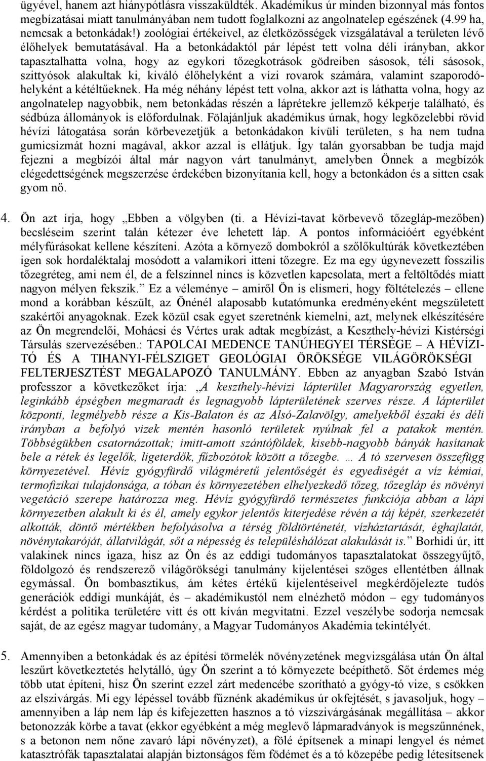 Ha a betonkádaktól pár lépést tett volna déli irányban, akkor tapasztalhatta volna, hogy az egykori tőzegkotrások gödreiben sásosok, téli sásosok, szittyósok alakultak ki, kiváló élőhelyként a vízi