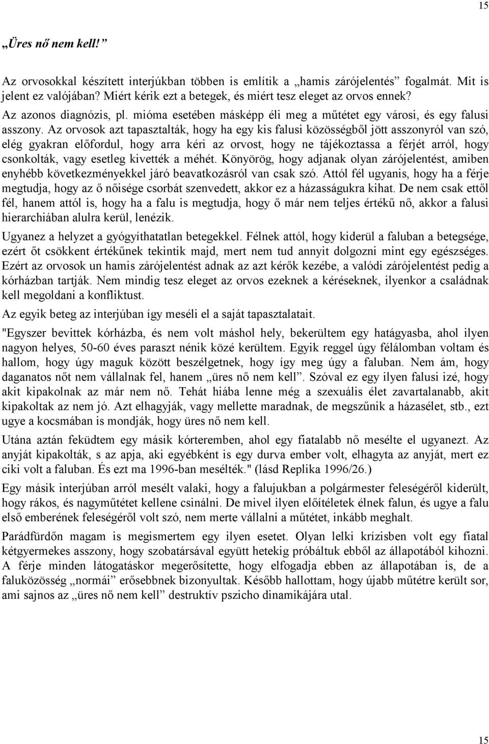 Az orvosok azt tapasztalták, hogy ha egy kis falusi közösségből jött asszonyról van szó, elég gyakran előfordul, hogy arra kéri az orvost, hogy ne tájékoztassa a férjét arról, hogy csonkolták, vagy