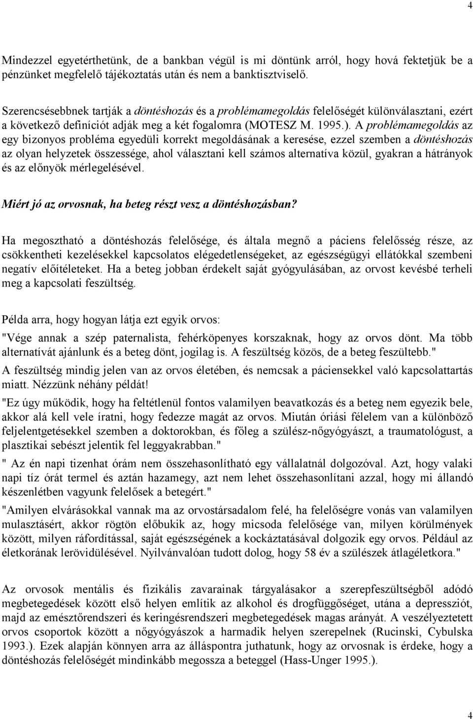 A problémamegoldás az egy bizonyos probléma egyedüli korrekt megoldásának a keresése, ezzel szemben a döntéshozás az olyan helyzetek összessége, ahol választani kell számos alternatíva közül, gyakran