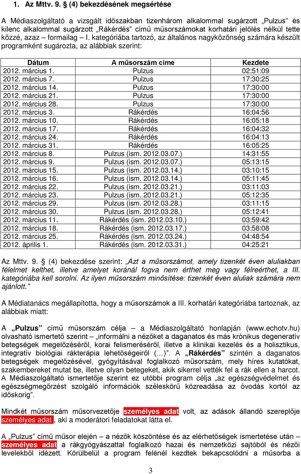 közzé, azaz formailag I. kategóriába tartozó, az általános nagyközönség számára készült programként sugározta, az alábbiak szerint: Dátum A műsorszám címe Kezdete 2012. március 1.