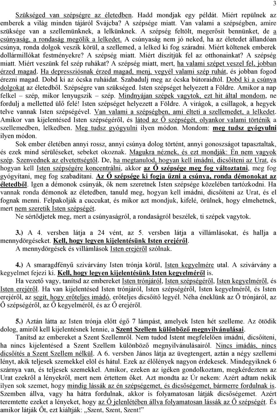 A csúnyaság nem jó neked, ha az életedet állandóan csúnya, ronda dolgok veszik körül, a szellemed, a lelked ki fog száradni. Miért költenek emberek dollármillókat festményekre? A szépség miatt.