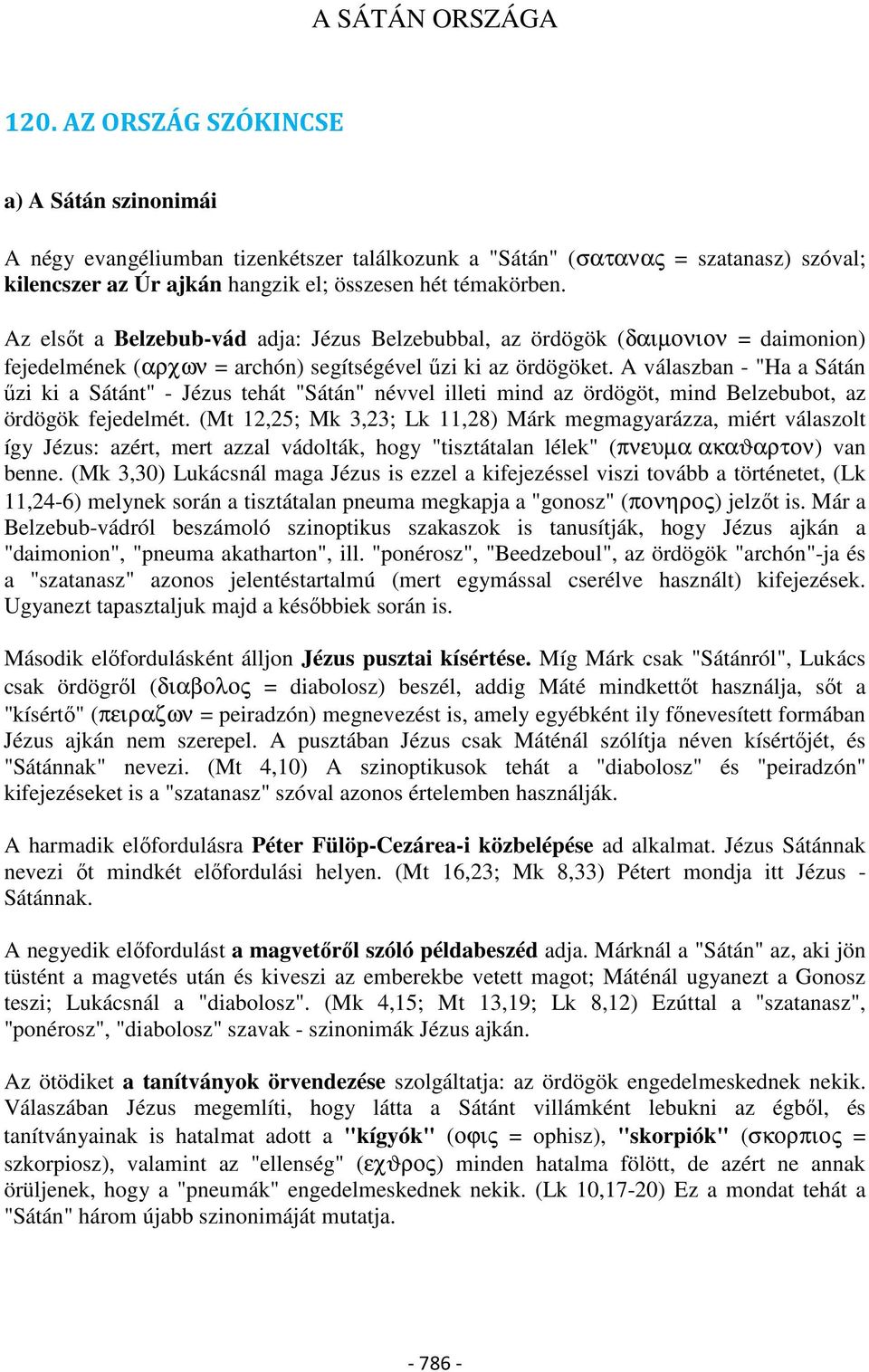 Az elsőt a Belzebub-vád adja: Jézus Belzebubbal, az ördögök (δαιµονιον = daimonion) fejedelmének (αρχων = archón) segítségével űzi ki az ördögöket.